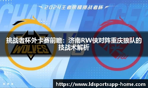 挑战者杯外卡赛前瞻：济南RW侠对阵重庆狼队的技战术解析